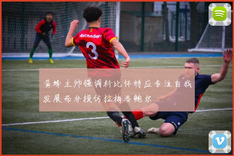 黄蜂主帅强调科比怀特应专注自我发展而非模仿拉梅洛鲍尔
