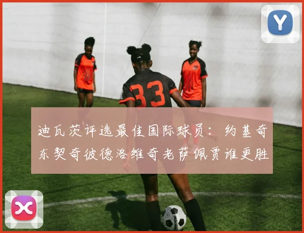 迪瓦茨评选最佳国际球员：约基奇东契奇彼德洛维奇老萨佩贾谁更胜一筹