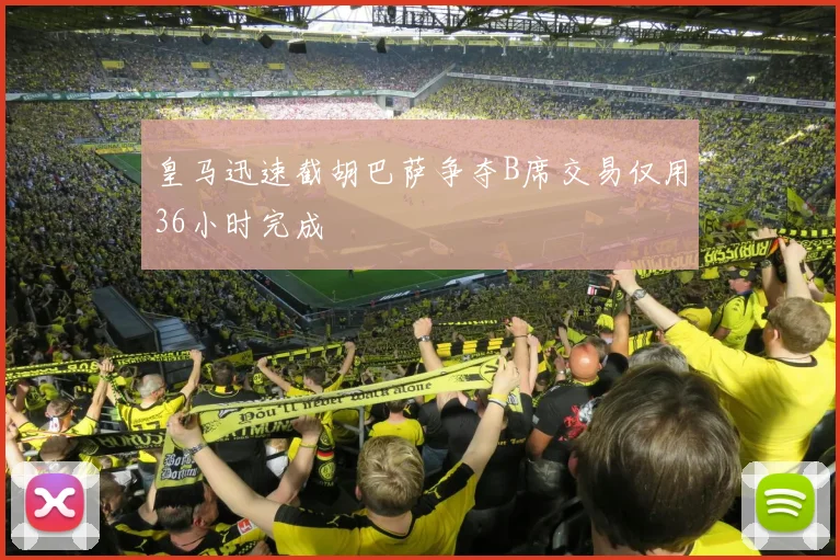 皇马迅速截胡巴萨争夺B席交易仅用36小时完成