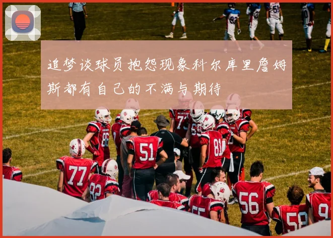 追梦谈球员抱怨现象科尔库里詹姆斯都有自己的不满与期待
