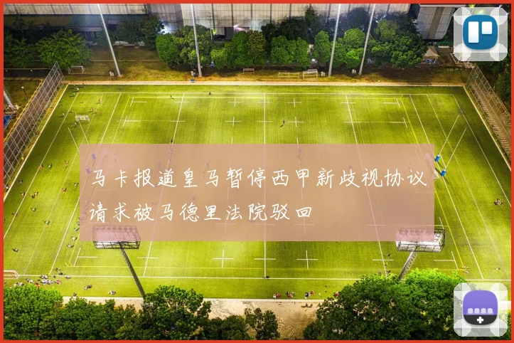马卡报道皇马暂停西甲新歧视协议请求被马德里法院驳回