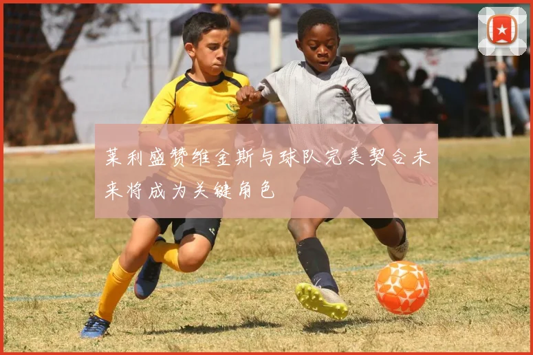 莱利盛赞维金斯与球队完美契合未来将成为关键角色