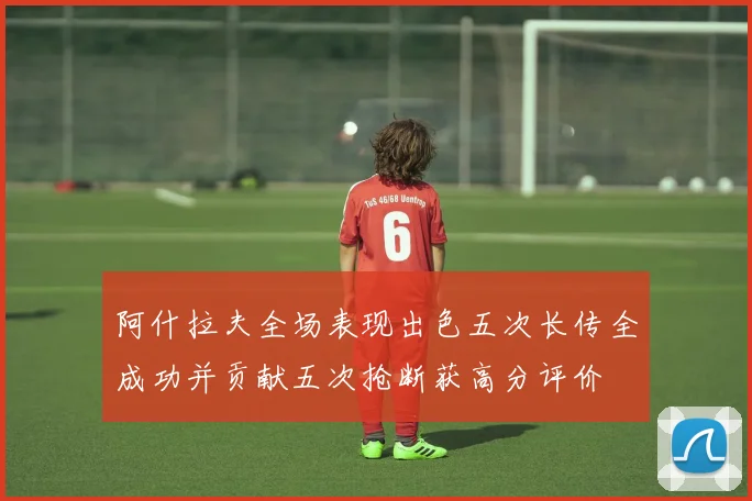 阿什拉夫全场表现出色五次长传全成功并贡献五次抢断获高分评价