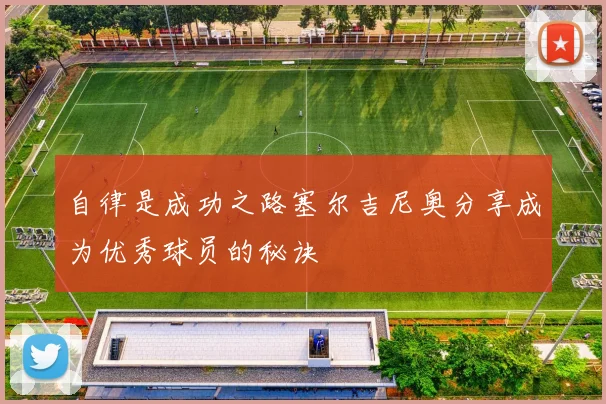 自律是成功之路塞尔吉尼奥分享成为优秀球员的秘诀