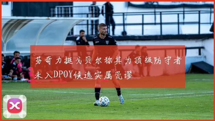 芬奇力挺戈贝尔称其为顶级防守者未入DPOY候选实属荒谬