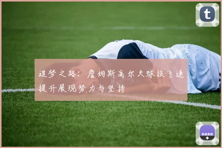 追梦之路：詹姆斯高尔夫球技飞速提升展现努力与坚持