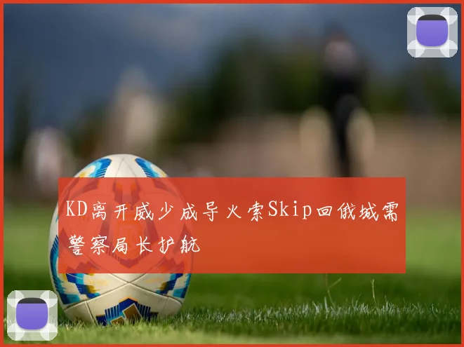 KD离开威少成导火索Skip回俄城需警察局长护航