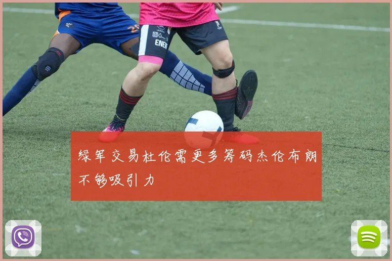 绿军交易杜伦需更多筹码杰伦布朗不够吸引力