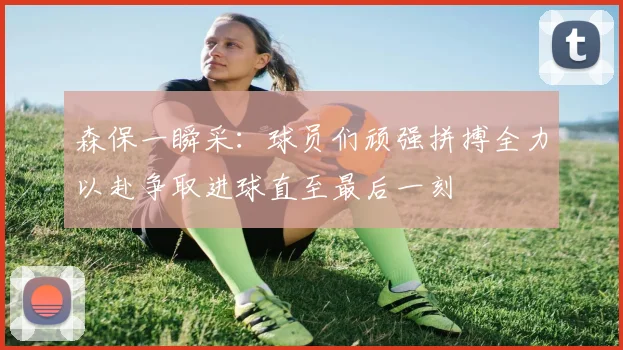 森保一瞬采：球员们顽强拼搏全力以赴争取进球直至最后一刻