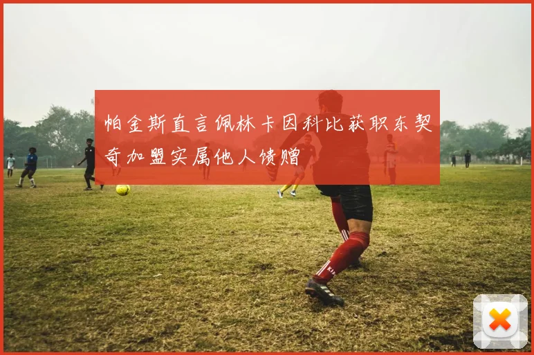 帕金斯直言佩林卡因科比获职东契奇加盟实属他人馈赠