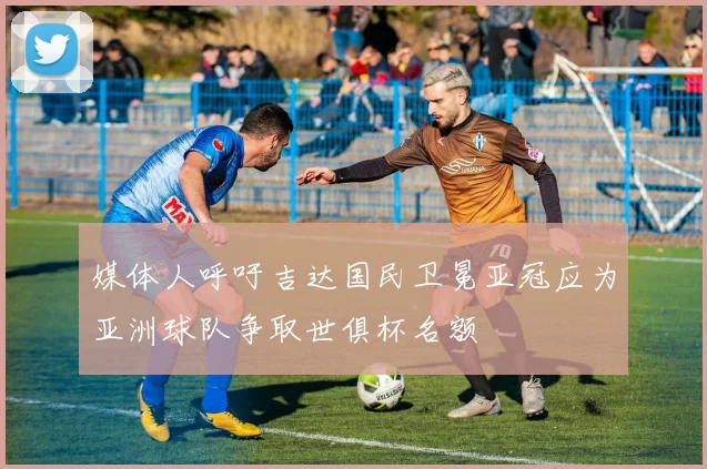 媒体人呼吁吉达国民卫冕亚冠应为亚洲球队争取世俱杯名额