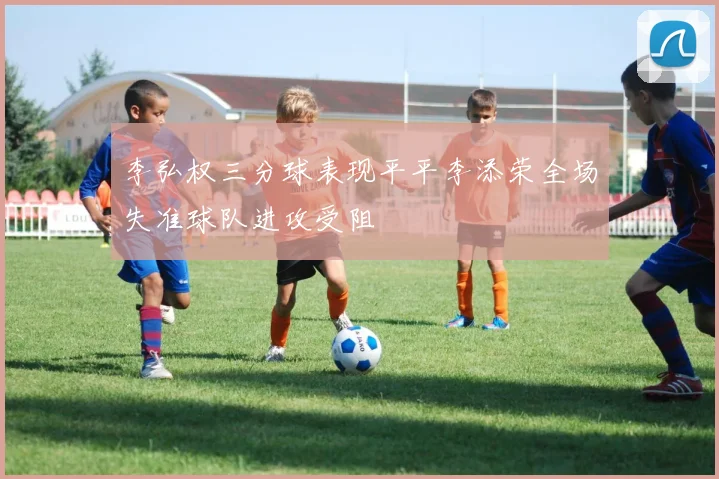 李弘权三分球表现平平李添荣全场失准球队进攻受阻